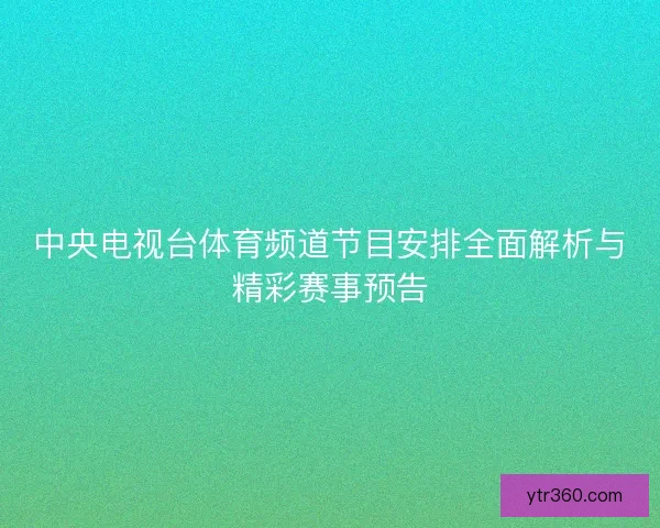 中央电视台体育频道节目安排全面解析与精彩赛事预告